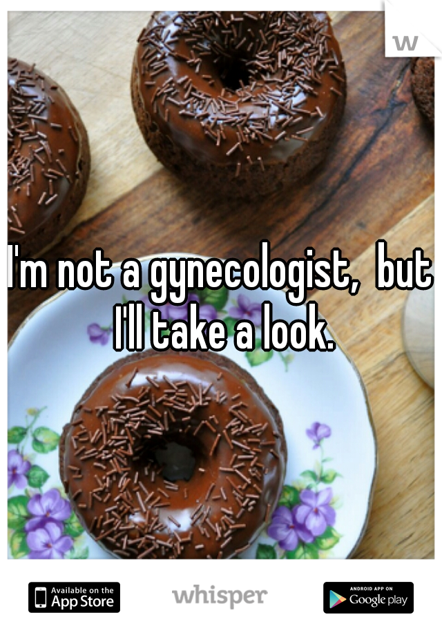 I'm not a gynecologist,  but I'll take a look.