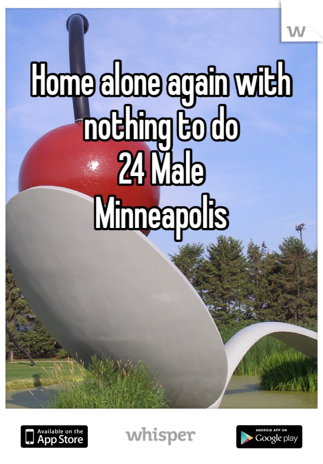 Home alone again with nothing to do
24 Male
Minneapolis 