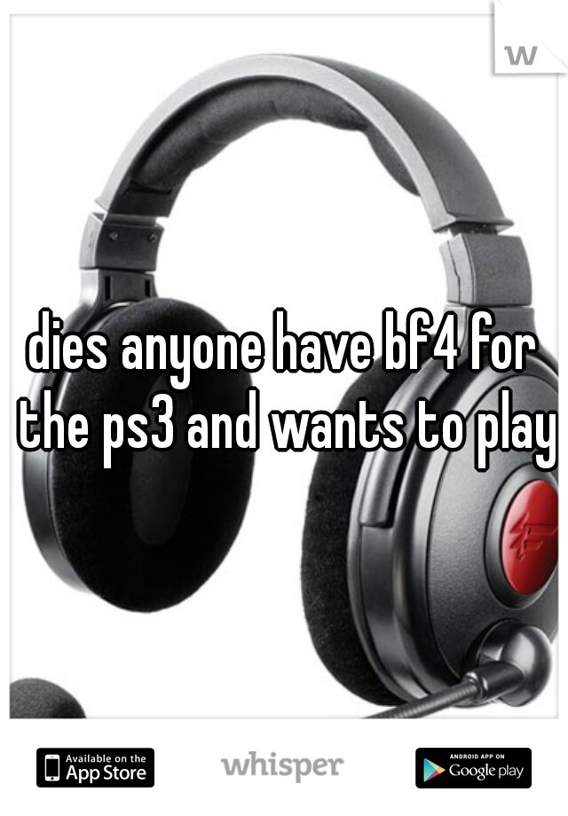 dies anyone have bf4 for the ps3 and wants to play?