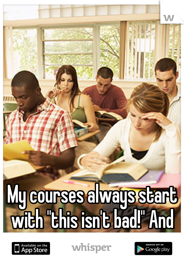 My courses always start with "this isn't bad!" And end with "I want to die!" 