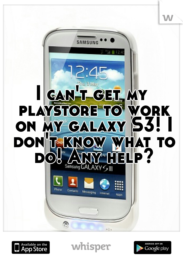 I can't get my playstore to work on my galaxy S3! I don't know what to do! Any help?