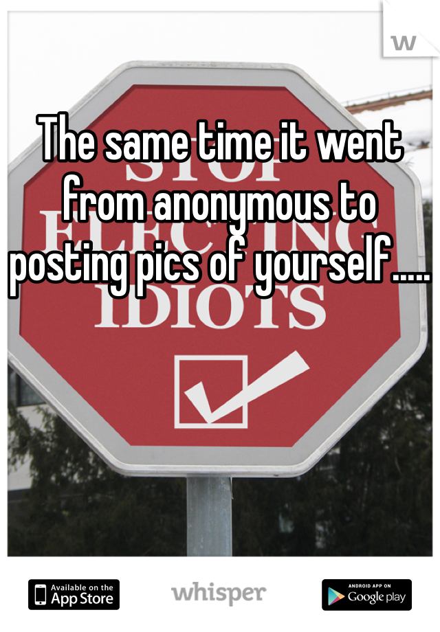 The same time it went from anonymous to posting pics of yourself.....