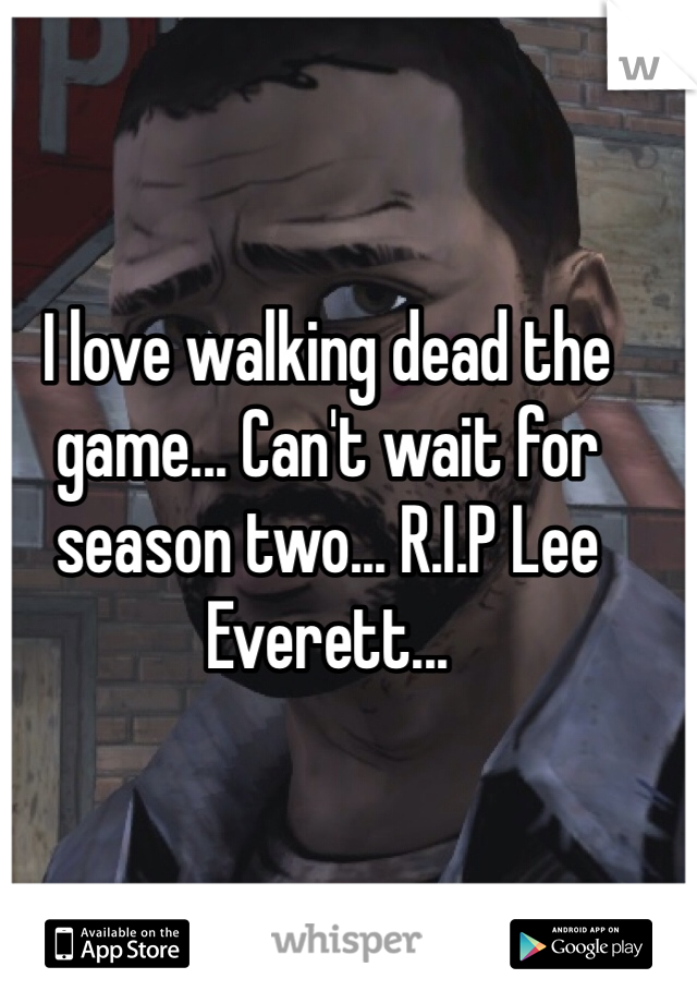 I love walking dead the game... Can't wait for season two... R.I.P Lee Everett...