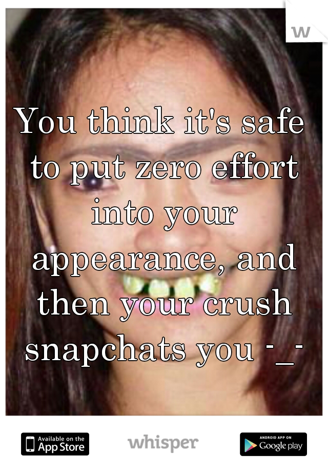 You think it's safe to put zero effort into your appearance, and then your crush snapchats you -_-