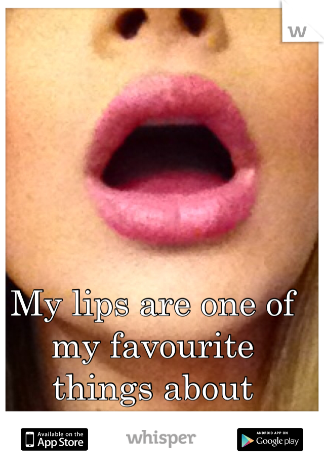 My lips are one of my favourite things about myself. 