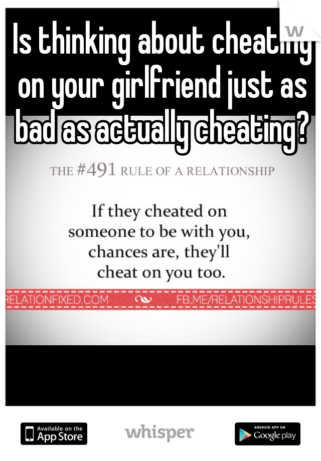 Is thinking about cheating on your girlfriend just as bad as actually cheating?