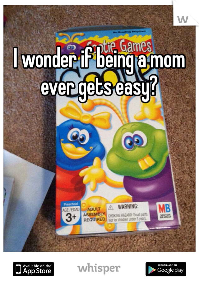 I wonder if being a mom ever gets easy? 