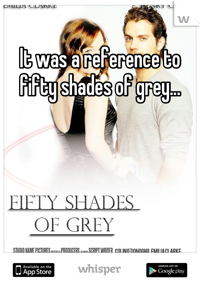 It was a reference to fifty shades of grey...
