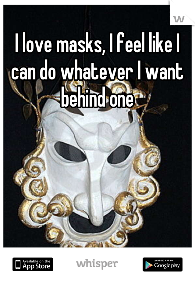 I love masks, I feel like I can do whatever I want behind one