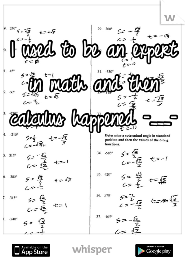 I used to be an expert in math and then calculus happened -___-