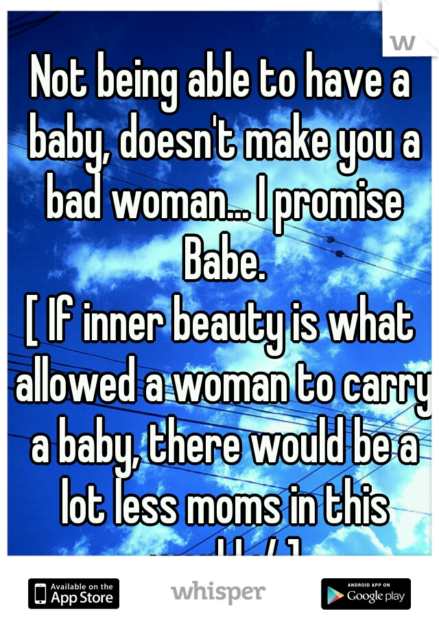 Not being able to have a baby, doesn't make you a bad woman... I promise Babe.

[ If inner beauty is what allowed a woman to carry a baby, there would be a lot less moms in this world :/ ]