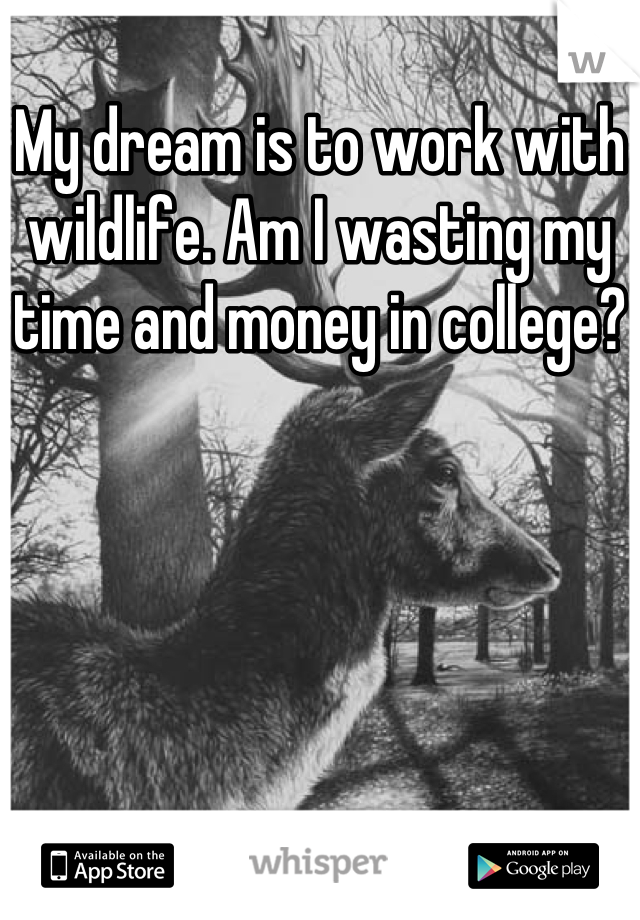 My dream is to work with wildlife. Am I wasting my time and money in college?