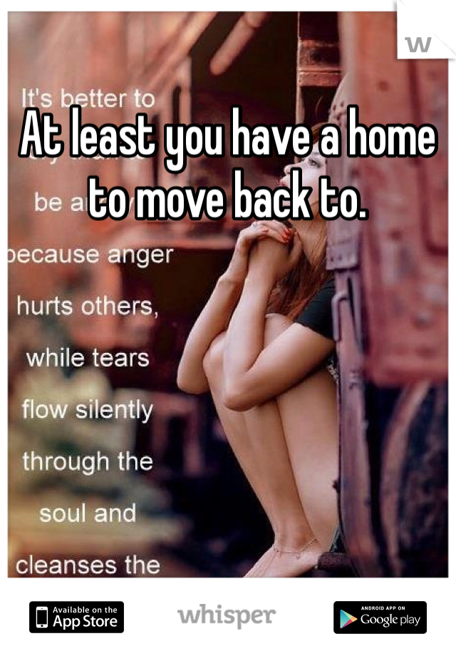 At least you have a home to move back to. 