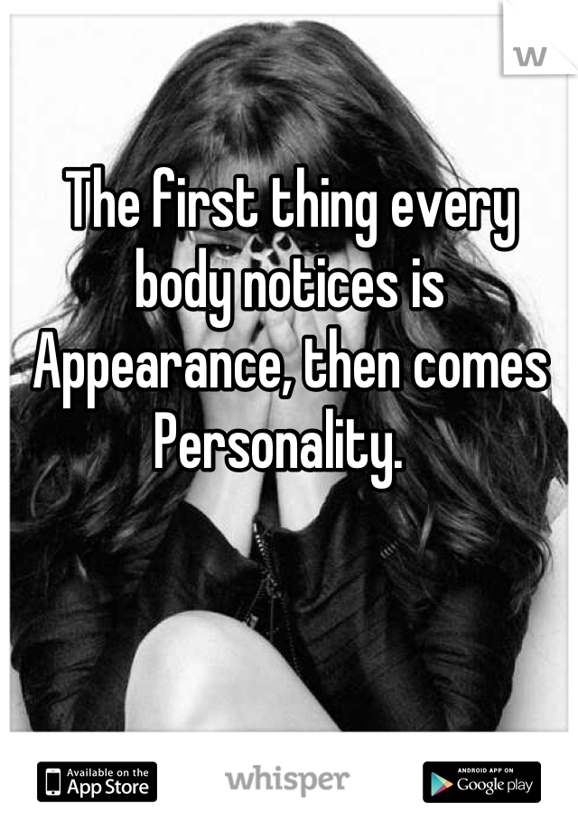 The first thing every body notices is Appearance, then comes Personality.  