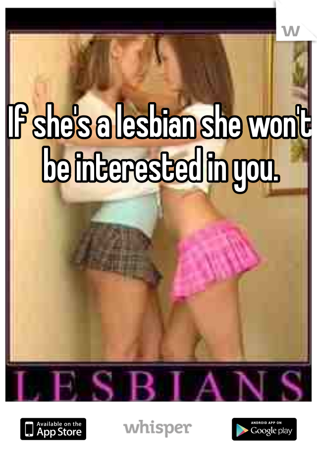 If she's a lesbian she won't be interested in you. 