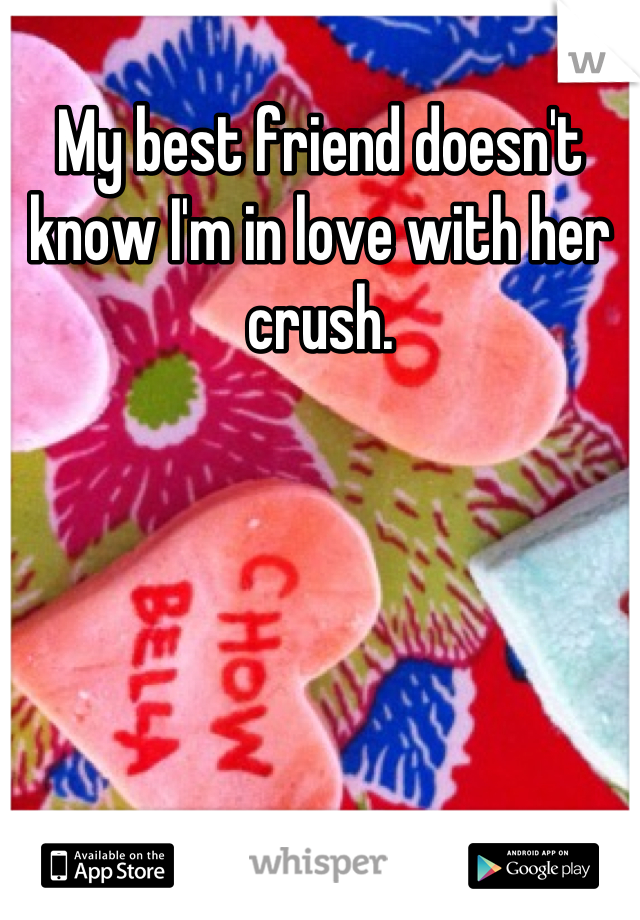 My best friend doesn't know I'm in love with her crush.