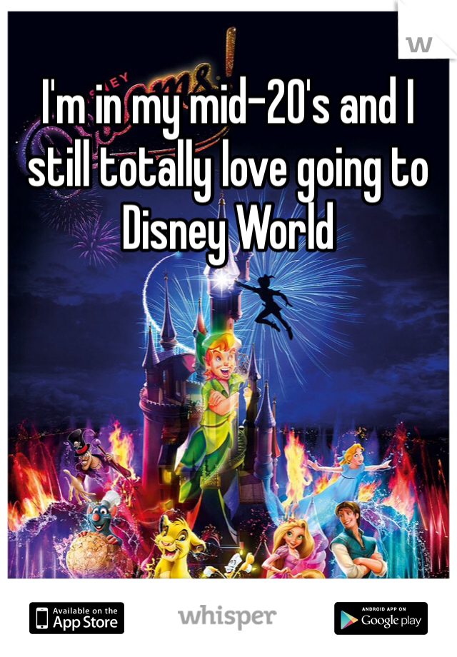 I'm in my mid-20's and I still totally love going to Disney World
