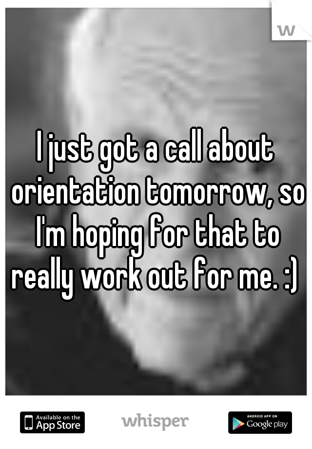 I just got a call about orientation tomorrow, so I'm hoping for that to really work out for me. :) 