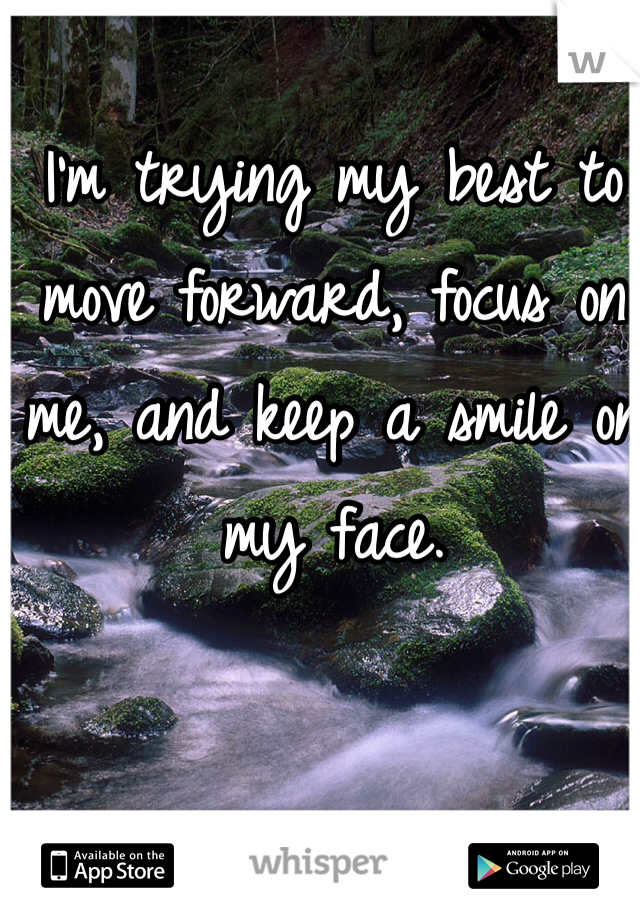 I'm trying my best to move forward, focus on me, and keep a smile on my face.