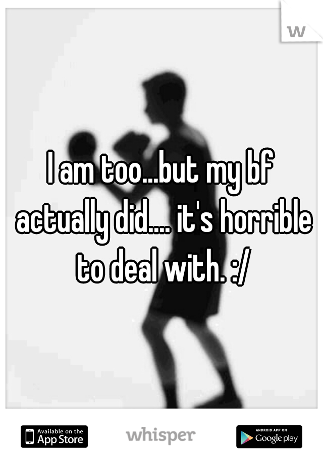I am too...but my bf actually did.... it's horrible to deal with. :/