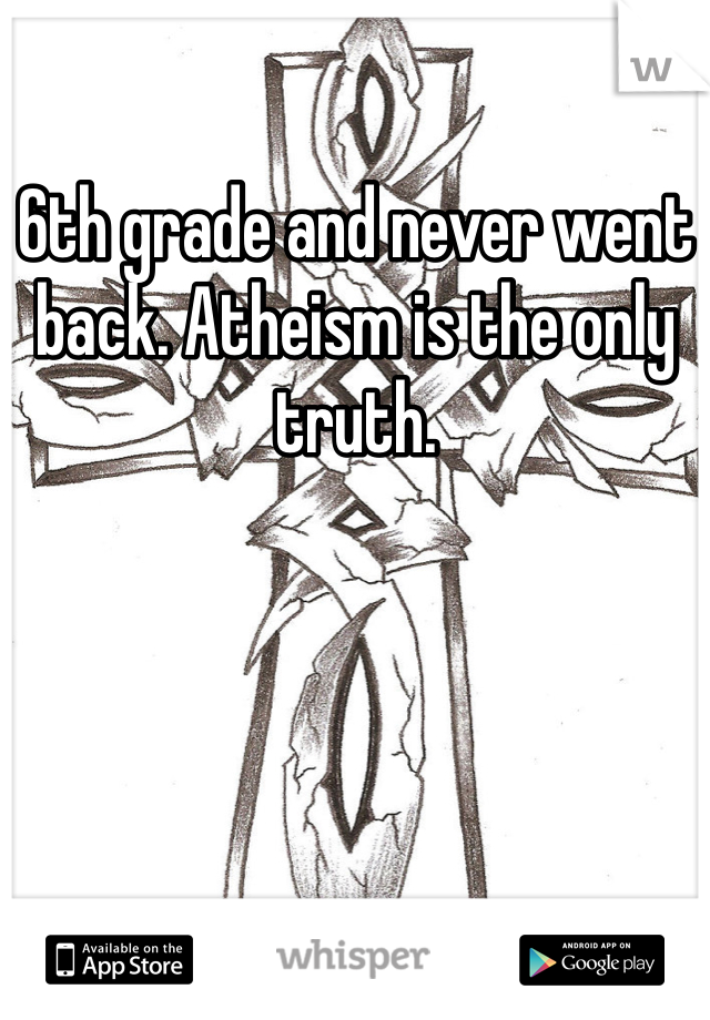 6th grade and never went back. Atheism is the only truth. 