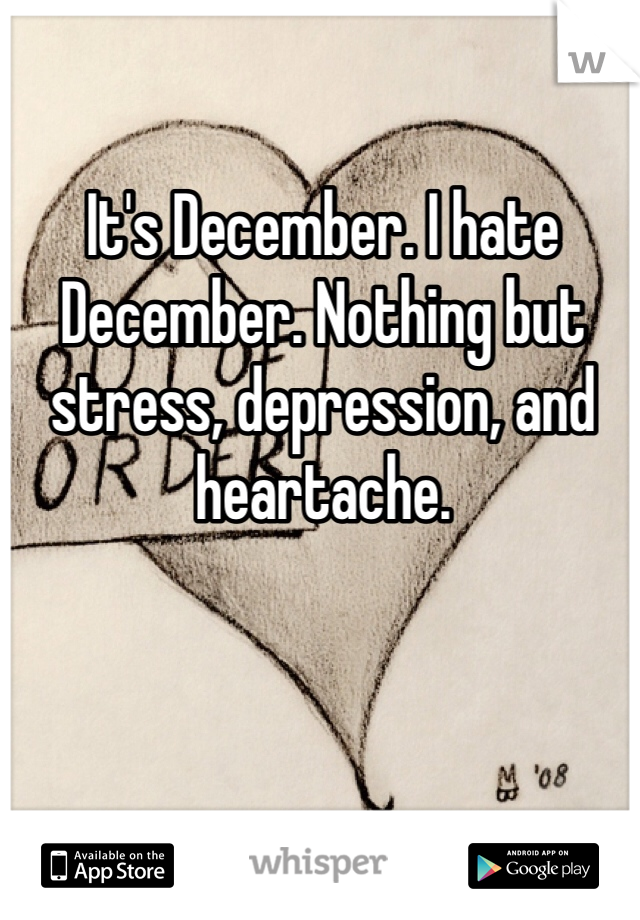 It's December. I hate December. Nothing but stress, depression, and heartache. 