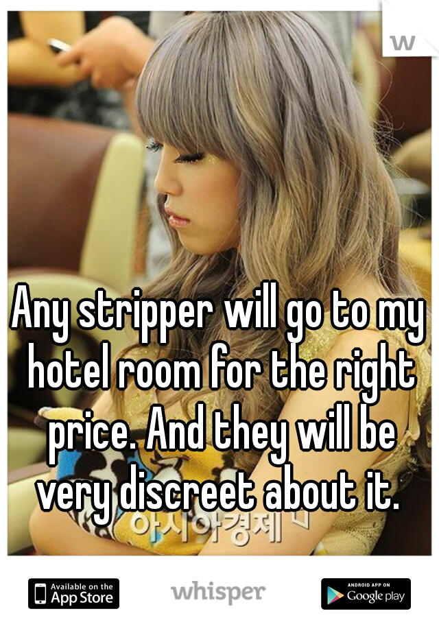 Any stripper will go to my hotel room for the right price. And they will be very discreet about it. 