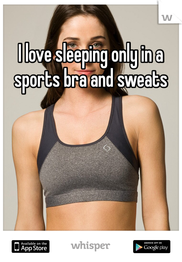 I love sleeping only in a sports bra and sweats 
