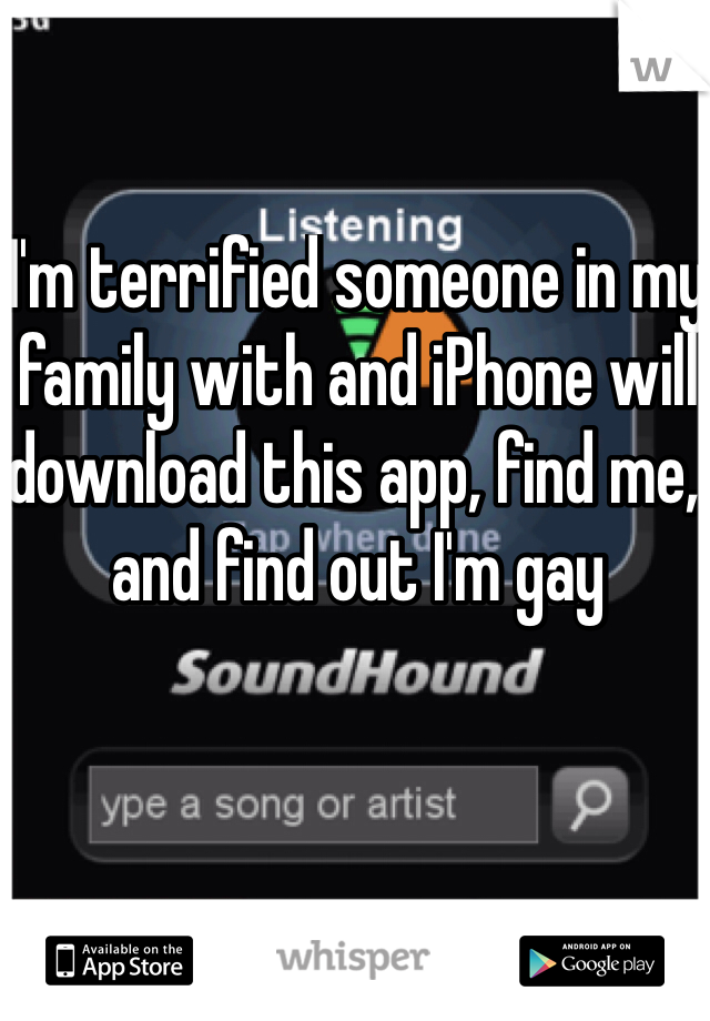 I'm terrified someone in my family with and iPhone will download this app, find me, and find out I'm gay