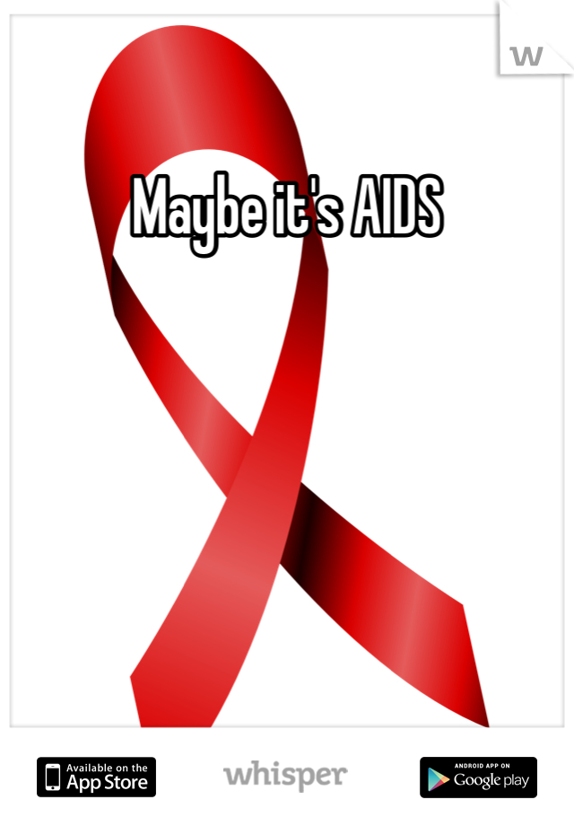 Maybe it's AIDS