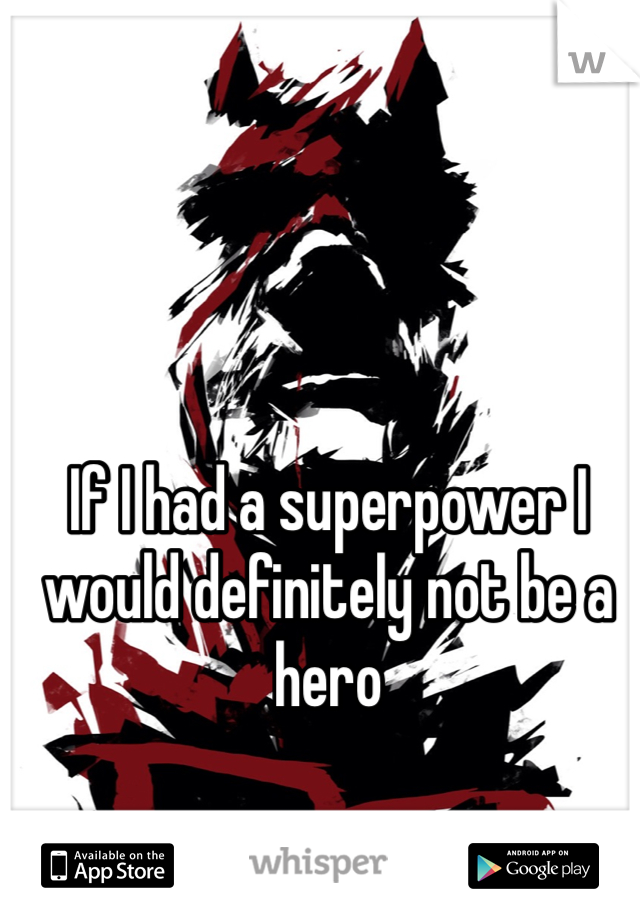 If I had a superpower I would definitely not be a hero