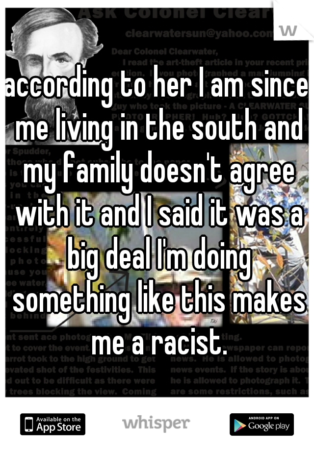 according to her I am since me living in the south and my family doesn't agree with it and I said it was a big deal I'm doing something like this makes me a racist.