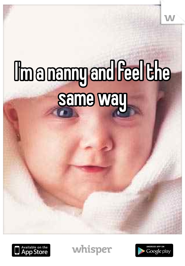 I'm a nanny and feel the same way