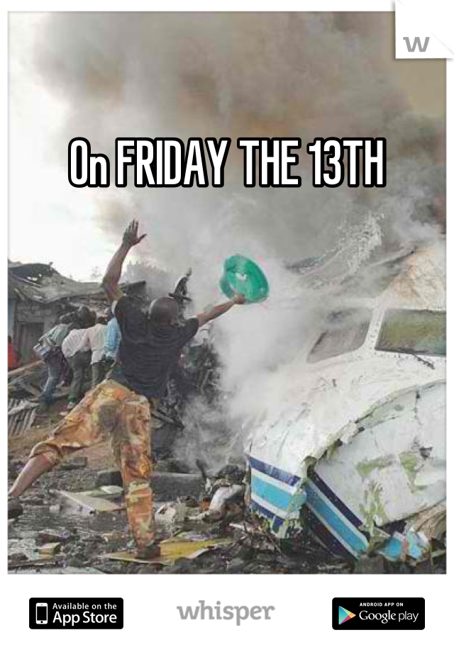 On FRIDAY THE 13TH
