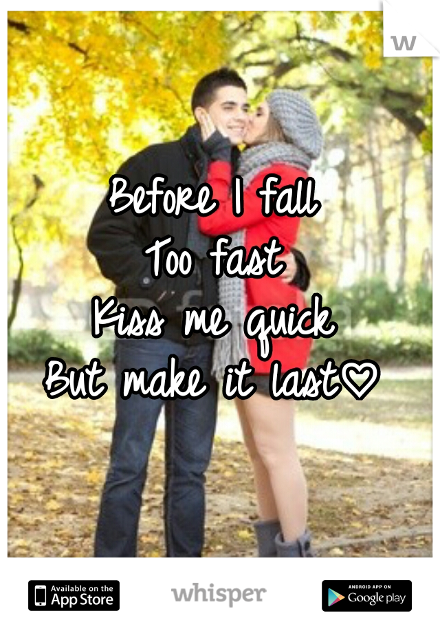 Before I fall
Too fast
Kiss me quick
But make it last♡