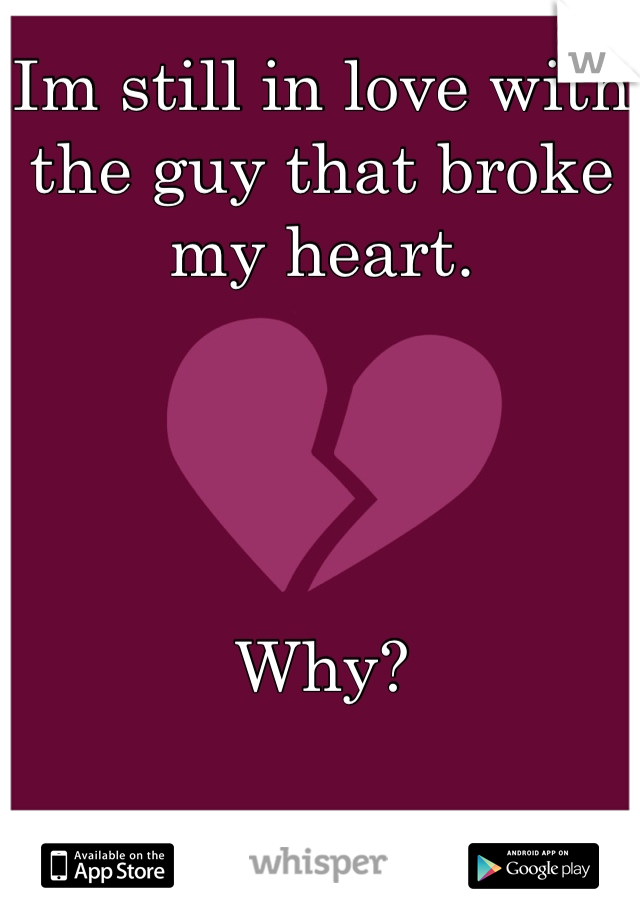 Im still in love with the guy that broke my heart. 




Why?

