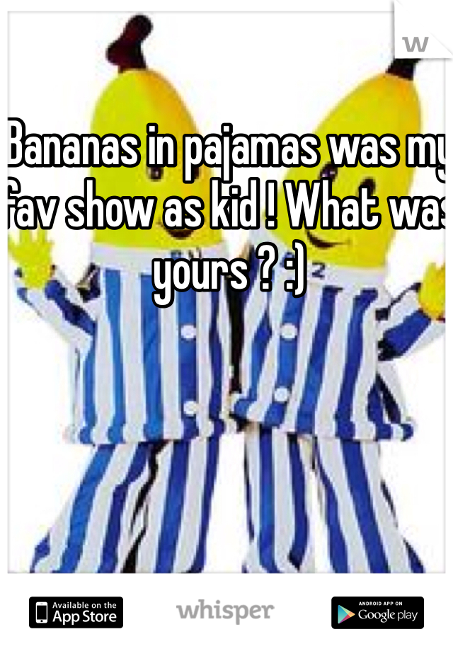 Bananas in pajamas was my fav show as kid ! What was yours ? :)