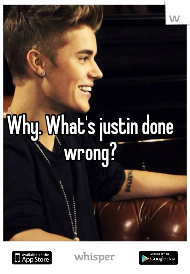 Why. What's justin done wrong?

