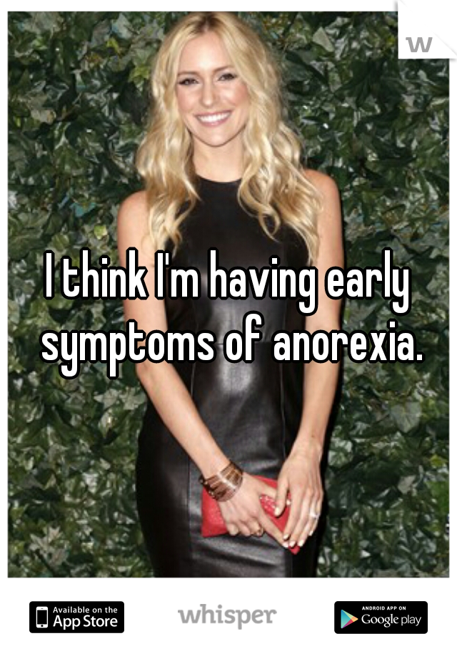 I think I'm having early symptoms of anorexia.