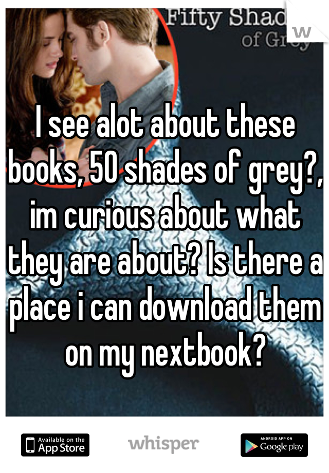 I see alot about these books, 50 shades of grey?, im curious about what they are about? Is there a place i can download them on my nextbook?