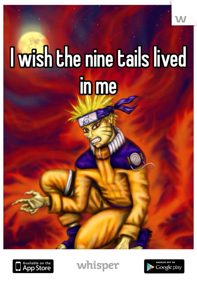I wish the nine tails lived in me