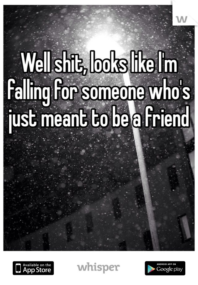 Well shit, looks like l'm falling for someone who's just meant to be a friend