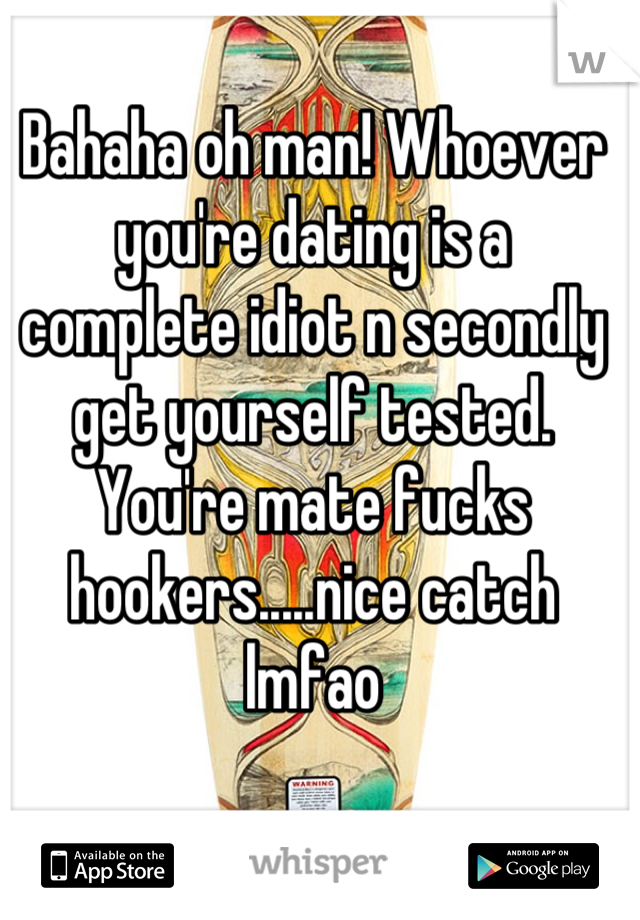 Bahaha oh man! Whoever you're dating is a complete idiot n secondly get yourself tested. You're mate fucks hookers.....nice catch lmfao