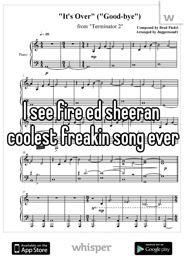I see fire ed sheeran coolest freakin song ever