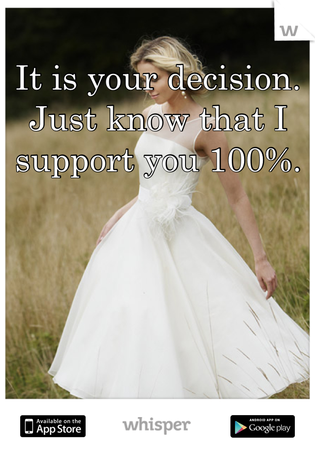 It is your decision. Just know that I support you 100%.