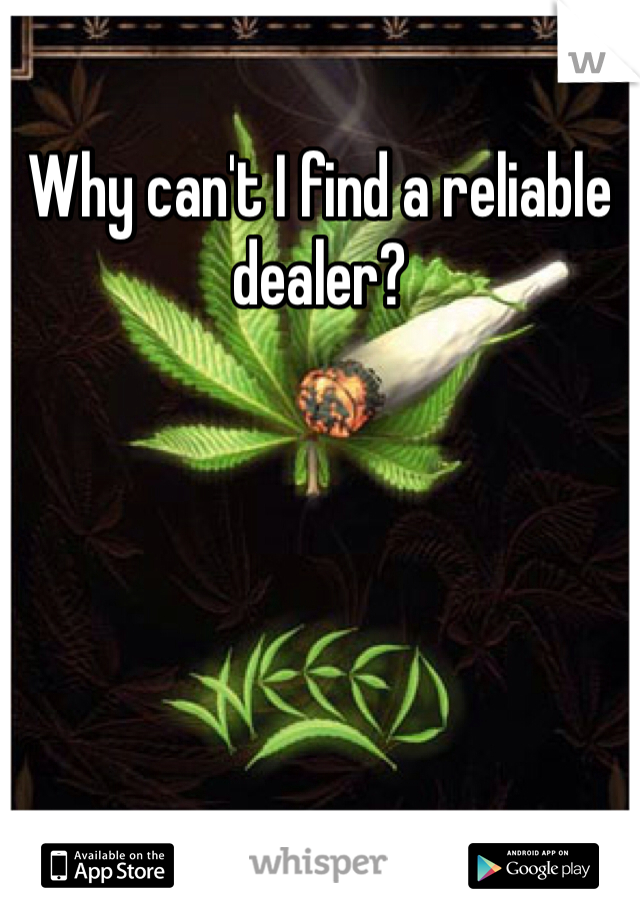 Why can't I find a reliable dealer? 