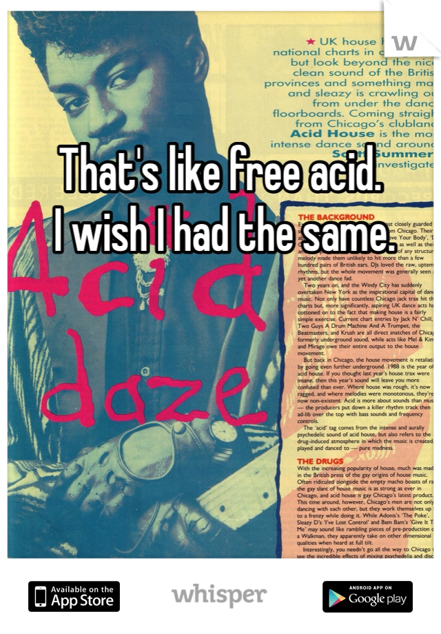 That's like free acid.
 I wish I had the same.