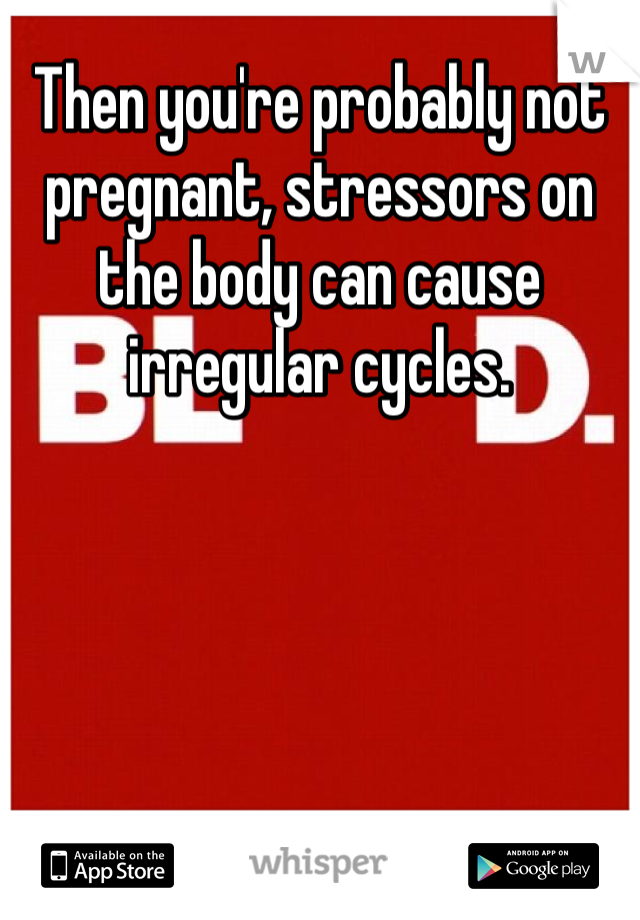 Then you're probably not pregnant, stressors on the body can cause irregular cycles. 