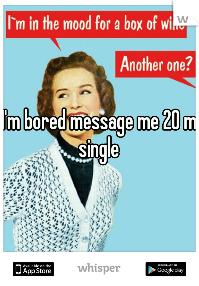 I'm bored message me 20 m single 