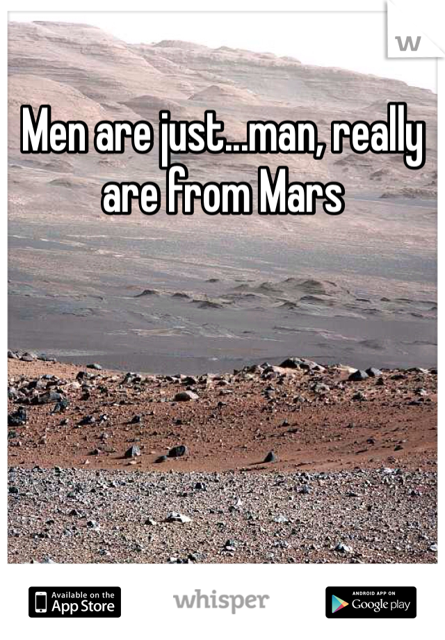 Men are just...man, really are from Mars 